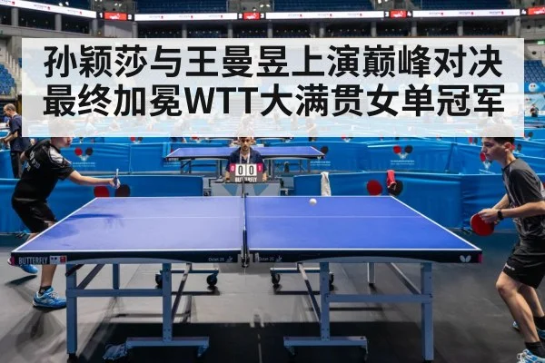 孙颖莎与王曼昱上演巅峰对决最终加冕WTT大满贯女单冠军
