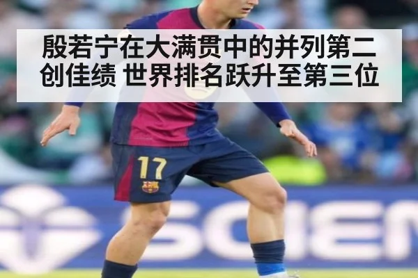 殷若宁在大满贯中的并列第二创佳绩 世界排名跃升至第三位