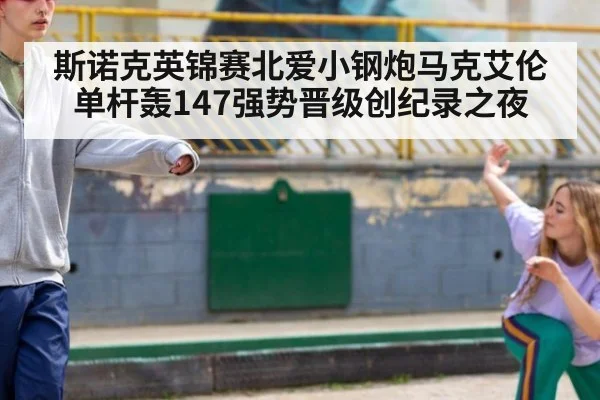 斯诺克英锦赛北爱小钢炮马克艾伦单杆轰147强势晋级创纪录之夜